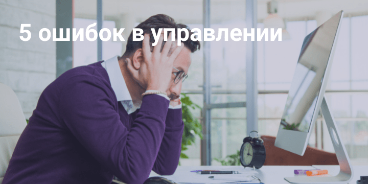 5 ошибок руководителя в управлении персоналом