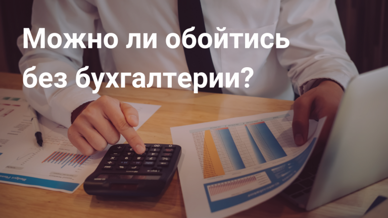 Можно ли обойтись без бухгалтерии?