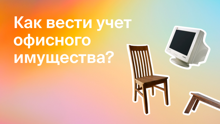 Как вести учёт имущества? Разбираемся, где компьютеры, столы и стулья вашей компании