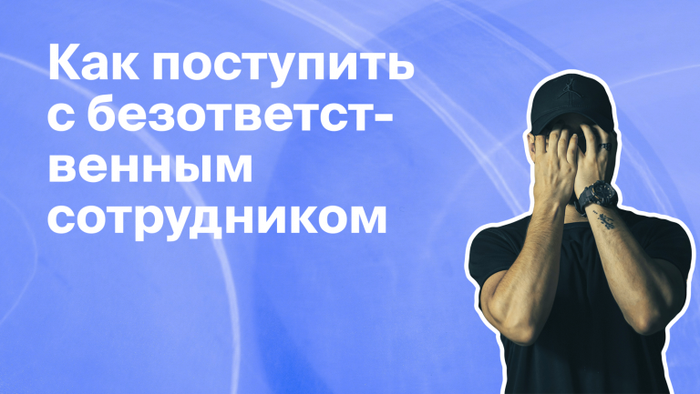 Что делать с безответственным сотрудником?