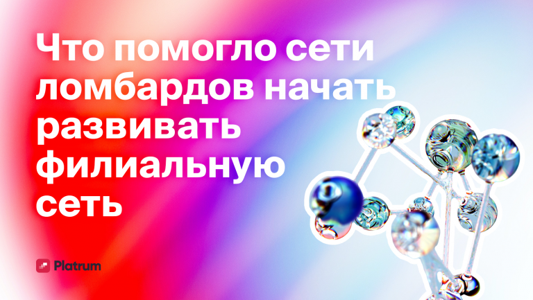 Как сеть ломбардов масштабировала филиальную сеть