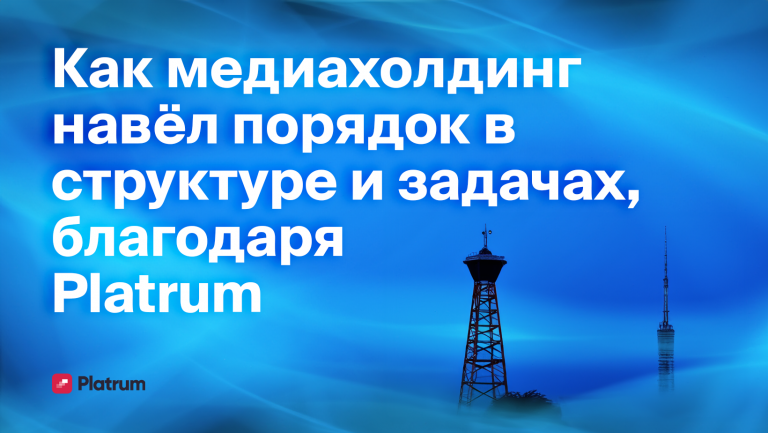 Как Platrum помог медиахолдингу автоматизировать рутину менеджмента