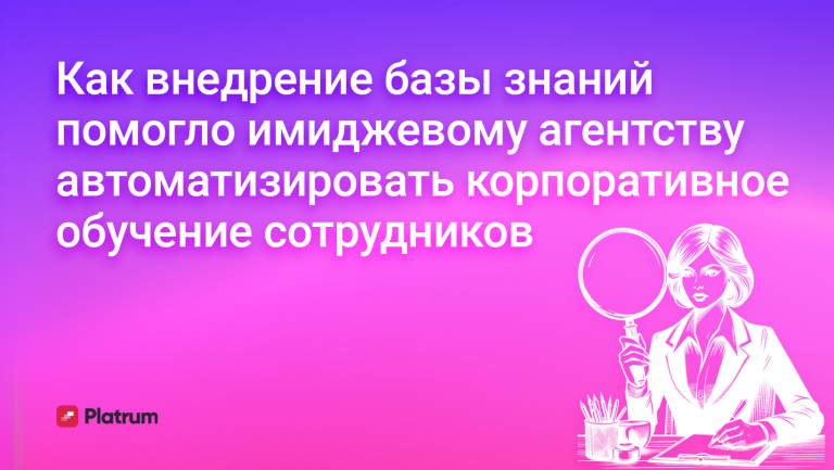 Как внедрение базы знаний помогло имиджевому агентству автоматизировать корпоративное обучение сотрудников