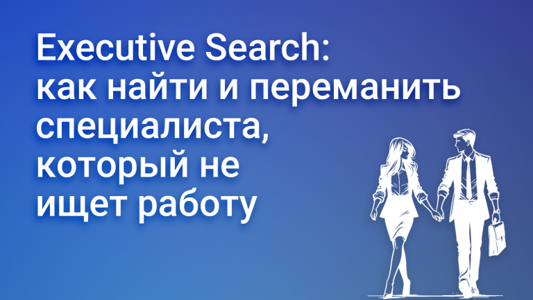 Что такое Executive Search и как он помогает нанимать ценных специалистов