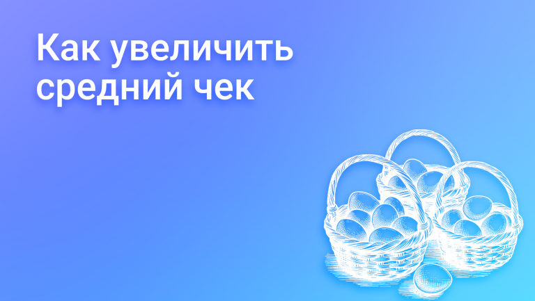 Как увеличить средний чек и почему это важно 