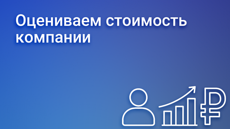 Оценка стоимости бизнеса или как оценить стоимость компании
