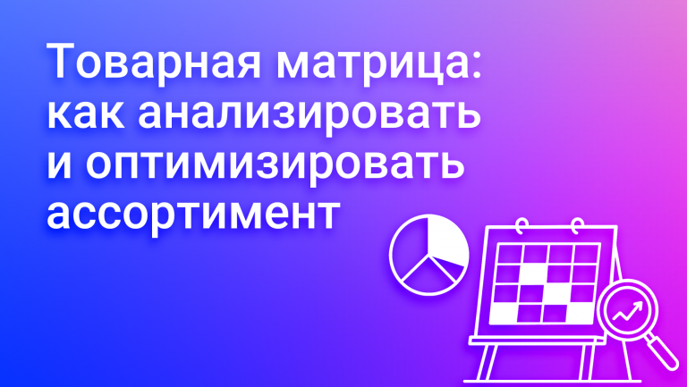 Что такое товарная матрица и как она помогает бизнесу зарабатывать больше