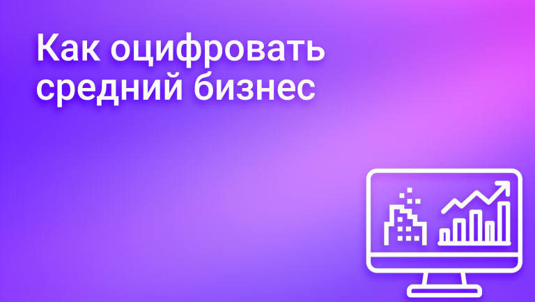 Цифровизация среднего бизнеса: как перестать тушить пожары и начать управлять ростом
