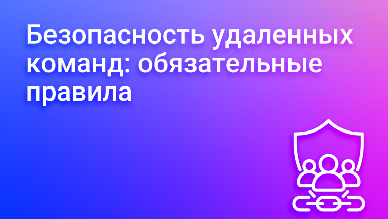 Основы безопасности для удаленных команд: обязательные правила