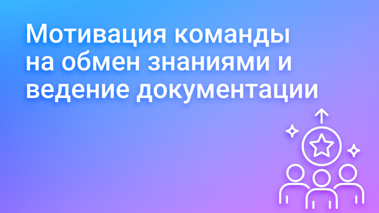 Как мотивировать сотрудников делиться знаниями и вести документацию