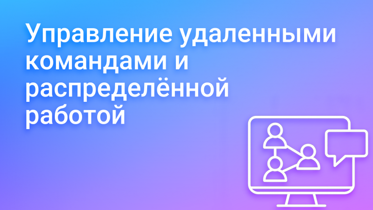 Управление удаленными командами и распределённой работой: систематизация, делегирование и стандарты