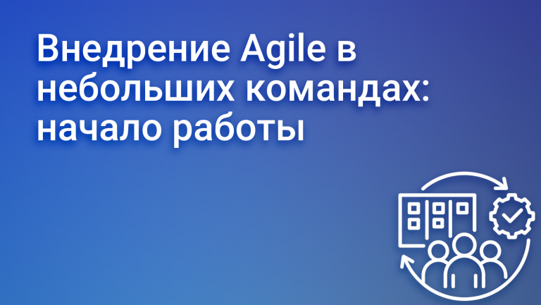 Гибкая методология (Agile) для маленьких команд: с чего начать?