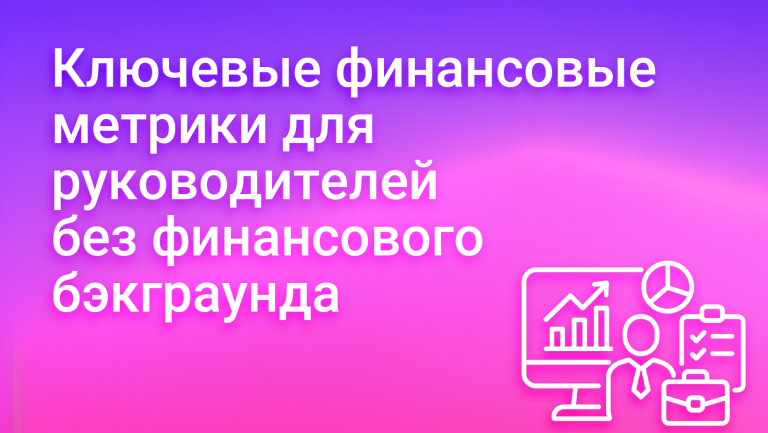 Финансовый анализ для нефинансистов: ключевые метрики бизнеса