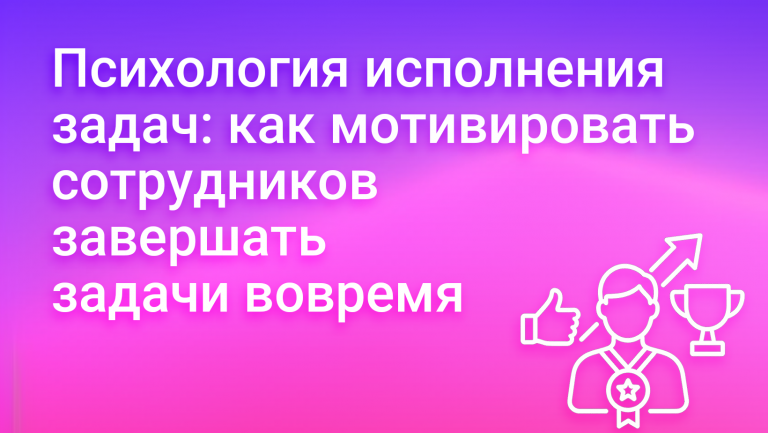 Психология исполнения задач: как мотивировать сотрудников завершать задачи вовремя