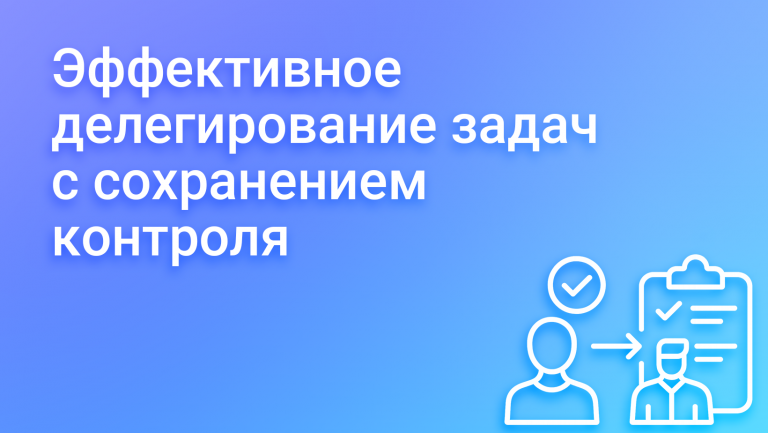 Как эффективно делегировать задачи и не терять контроль