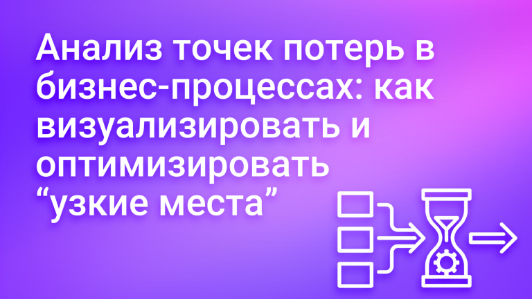 Анализ точек потерь в бизнес-процессах: как визуализировать и оптимизировать “узкие места”