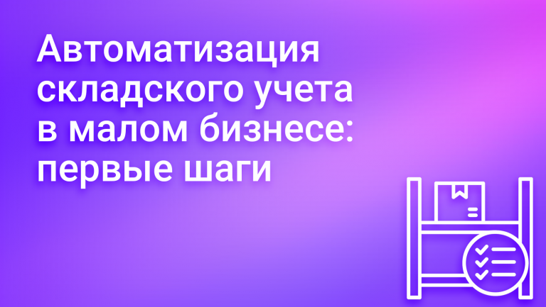 Складской учет для малого бизнеса: с чего начать автоматизацию
