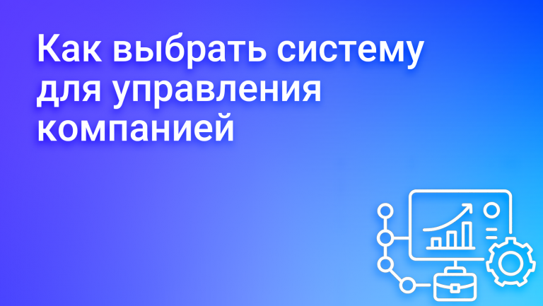 Как выбрать систему для управления компанией