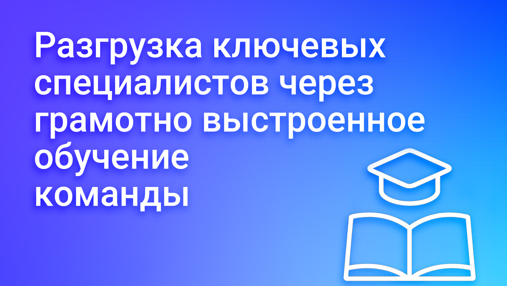 Как обучение помогает сократить нагрузку на опытных сотрудников