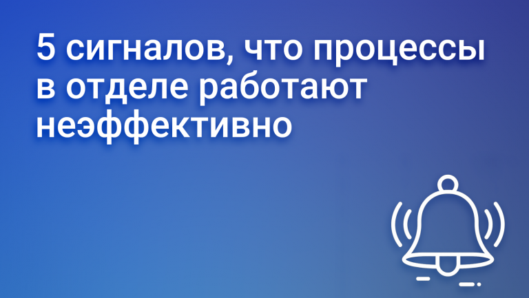 5 сигналов, что процессы в отделе работают неэффективно