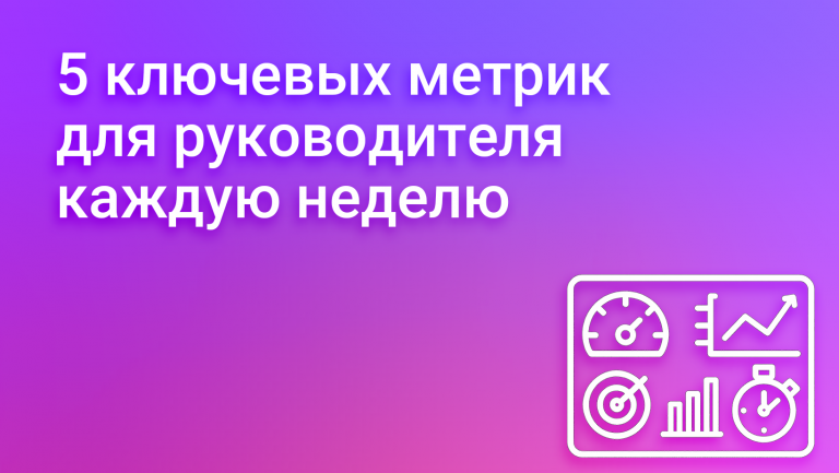 Дашборд для руководителя: какие 5 метрик смотреть каждую неделю