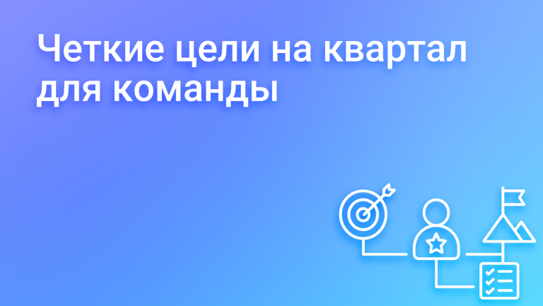 Как оформить цели на квартал, чтобы команда их понимала и горела ими