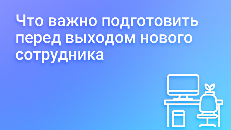 Что важно подготовить перед выходом нового сотрудника