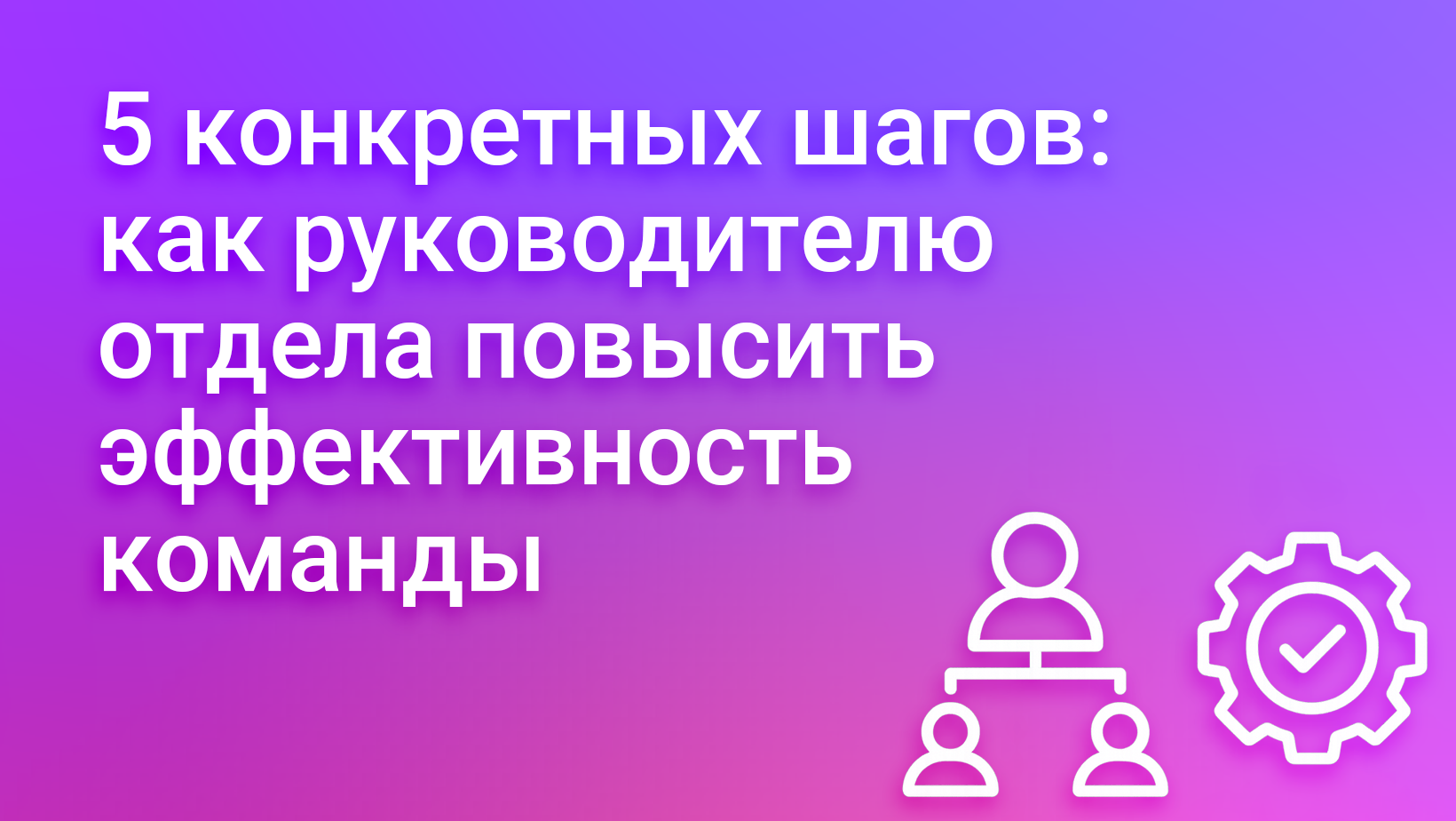 5 советов руководителю отдела: как повысить эффективность команды