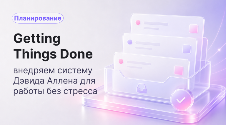 Getting Things Done (GTD): метод Дэвида Аллена и система планирования без стресса