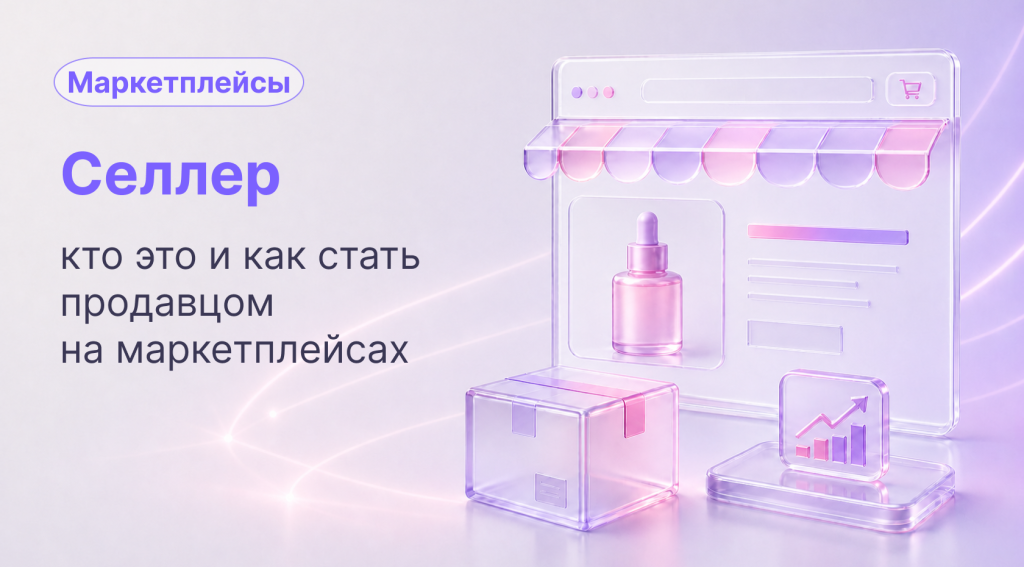 Селлер: кто это, чем занимается и как стать продавцом на маркетплейсах