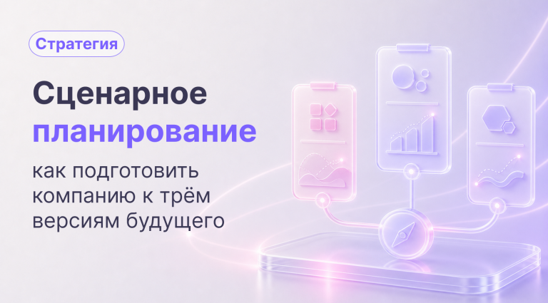 Сценарное планирование: как подготовить компанию к трем версиям будущего