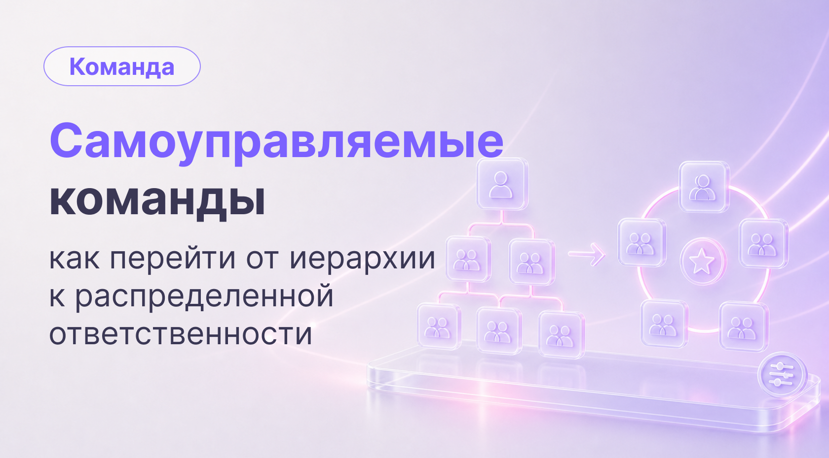 Отказ от иерархии: как перейти к самоуправляемым командам и не потерять управляемость