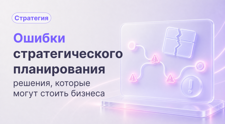 Ошибки стратегического планирования, которые стоят бизнеса