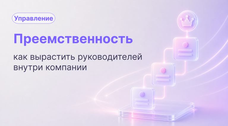 Преемственность: как вырастить руководителей внутри компании