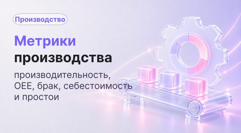 Метрики производства: производительность, OEE, брак, себестоимость и простои